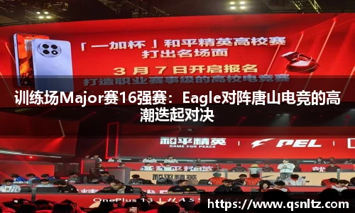 训练场Major赛16强赛：Eagle对阵唐山电竞的高潮迭起对决